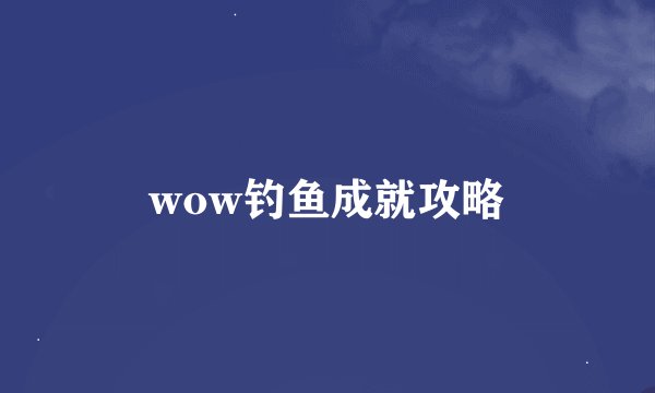 wow钓鱼成就攻略