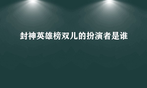封神英雄榜双儿的扮演者是谁