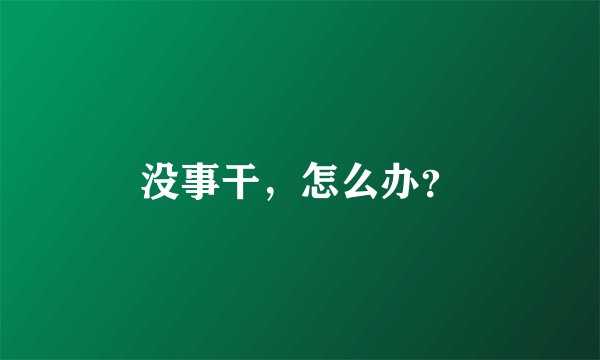 没事干，怎么办？