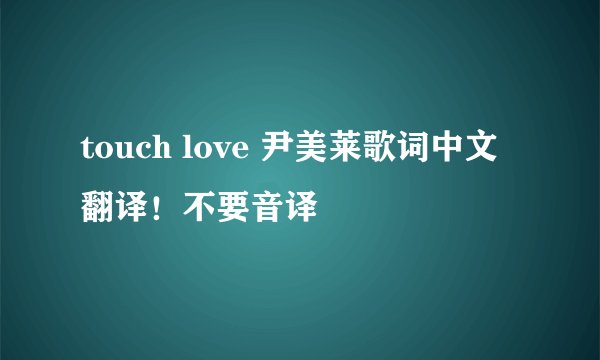 touch love 尹美莱歌词中文翻译！不要音译