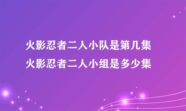 火影忍者二人小队是第几集 火影忍者二人小组是多少集