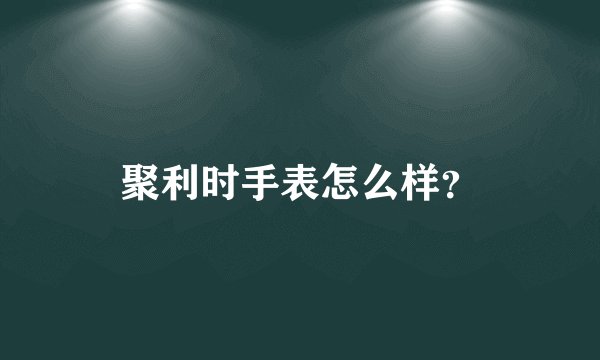 聚利时手表怎么样？