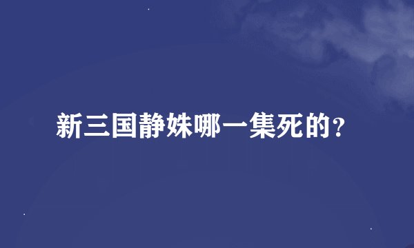 新三国静姝哪一集死的？