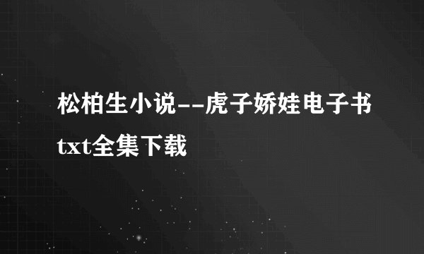 松柏生小说--虎子娇娃电子书txt全集下载