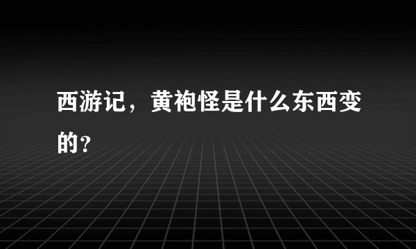 西游记，黄袍怪是什么东西变的？