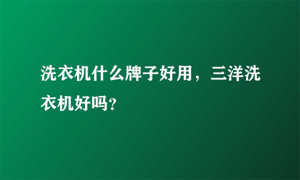 洗衣机什么牌子好用，三洋洗衣机好吗？