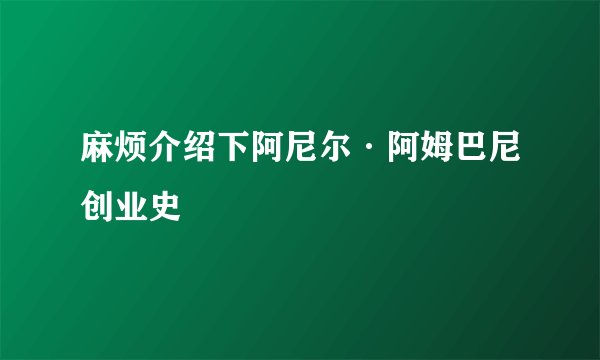 麻烦介绍下阿尼尔·阿姆巴尼创业史