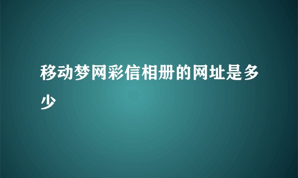 移动梦网彩信相册的网址是多少