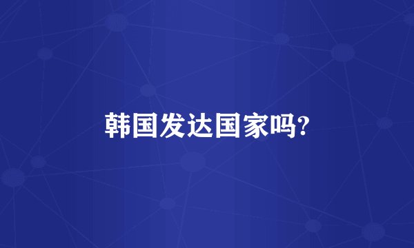 韩国发达国家吗?