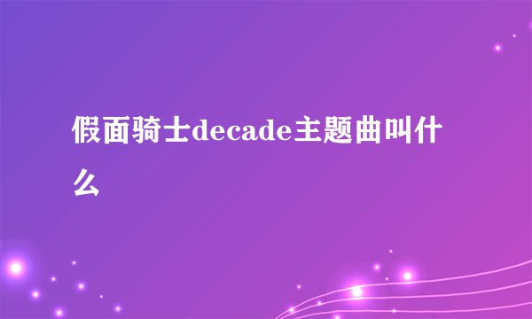 假面骑士decade主题曲叫什么