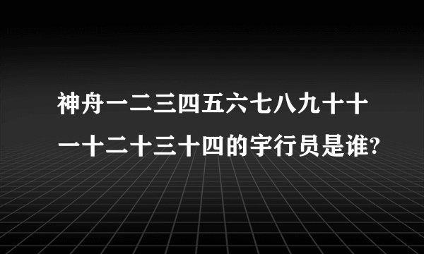 神舟一二三四五六七八九十十一十二十三十四的宇行员是谁?