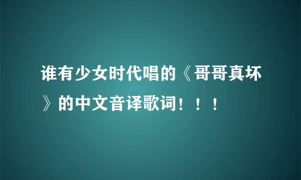 谁有少女时代唱的《哥哥真坏》的中文音译歌词！！！