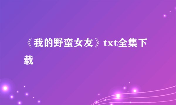 《我的野蛮女友》txt全集下载