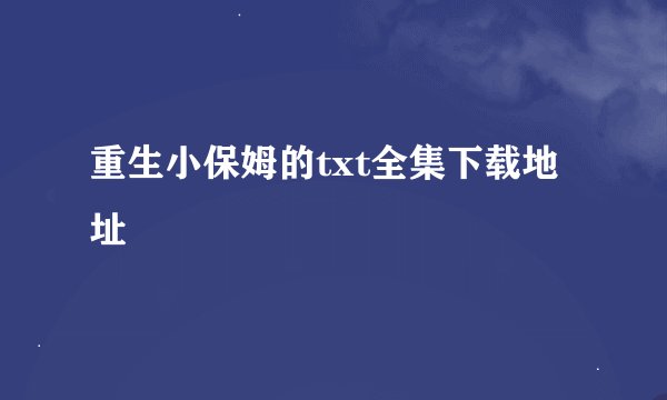 重生小保姆的txt全集下载地址