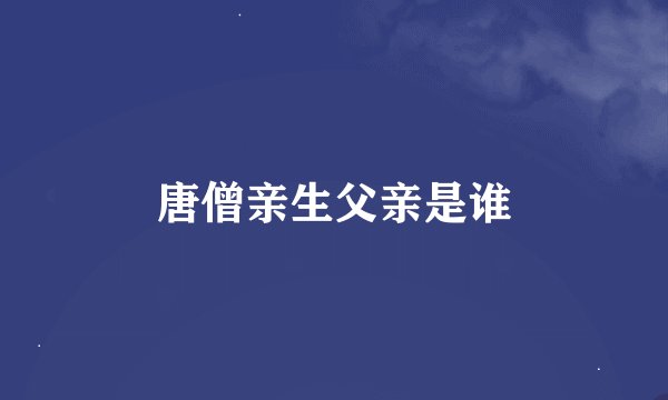 唐僧亲生父亲是谁
