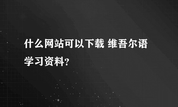 什么网站可以下载 维吾尔语 学习资料？