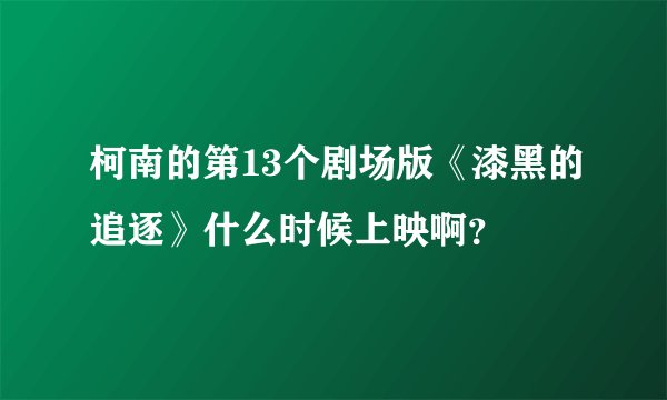 柯南的第13个剧场版《漆黑的追逐》什么时候上映啊？