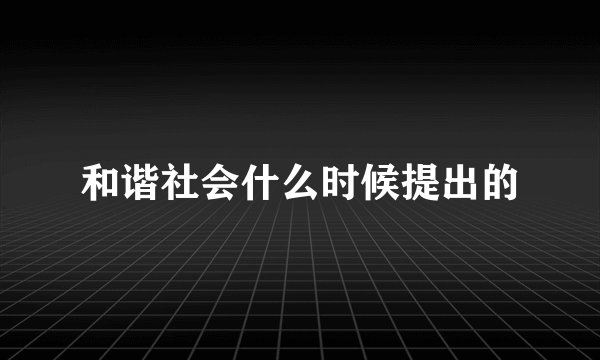 和谐社会什么时候提出的