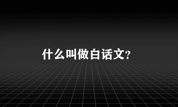 什么叫做白话文？