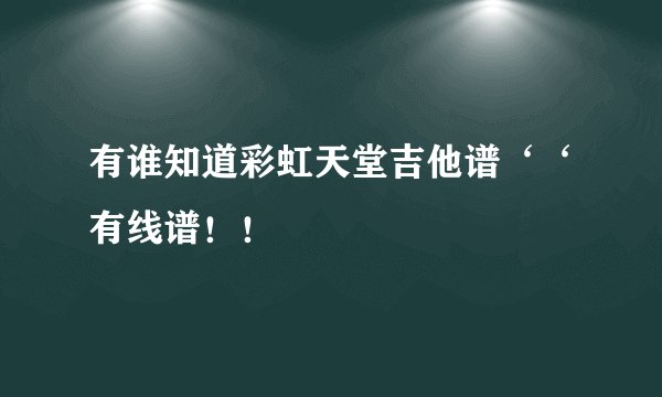 有谁知道彩虹天堂吉他谱‘‘有线谱！！