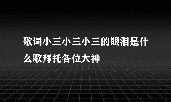 歌词小三小三小三的眼泪是什么歌拜托各位大神