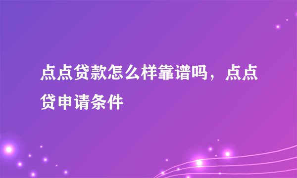 点点贷款怎么样靠谱吗，点点贷申请条件