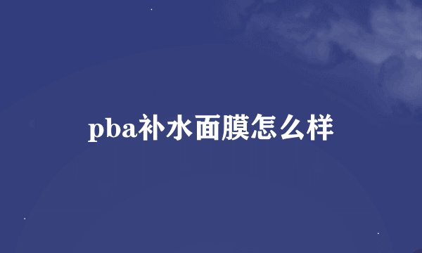 pba补水面膜怎么样