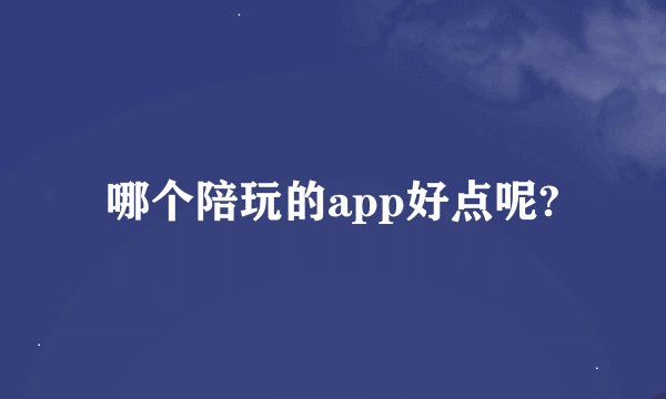 哪个陪玩的app好点呢?