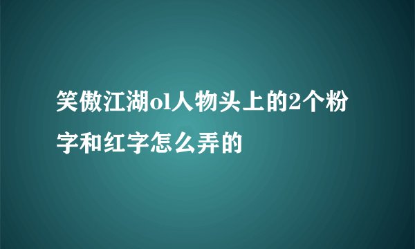 笑傲江湖ol人物头上的2个粉字和红字怎么弄的