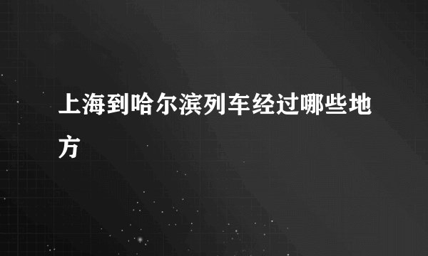 上海到哈尔滨列车经过哪些地方