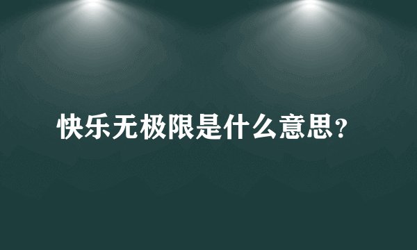 快乐无极限是什么意思?