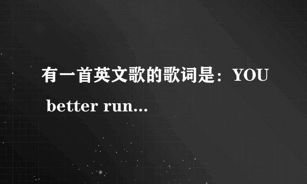 有一首英文歌的歌词是：YOU better run run run 请问是什么歌
