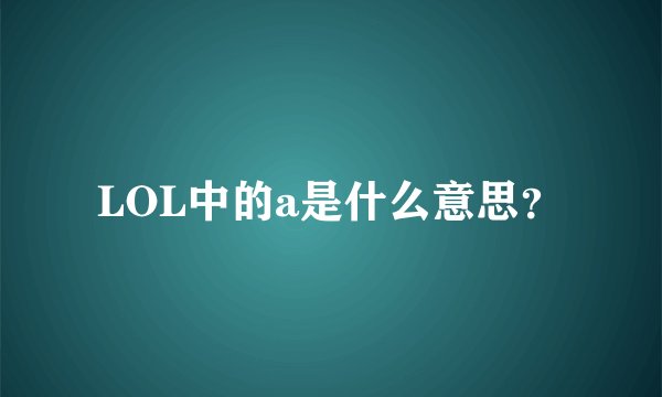 LOL中的a是什么意思？