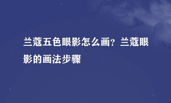 兰蔻五色眼影怎么画？兰蔻眼影的画法步骤