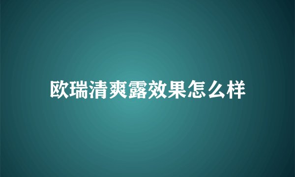 欧瑞清爽露效果怎么样