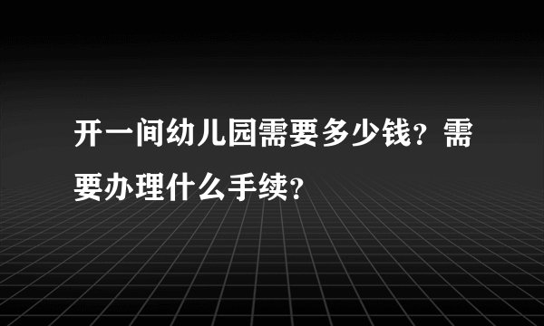 开一间幼儿园需要多少钱？需要办理什么手续？