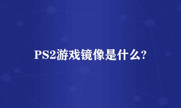 PS2游戏镜像是什么?