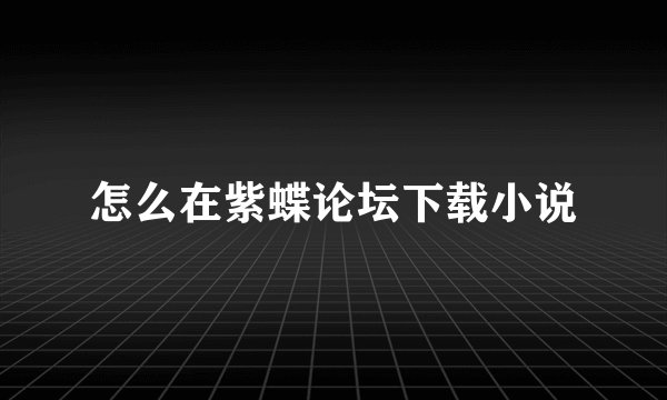 怎么在紫蝶论坛下载小说