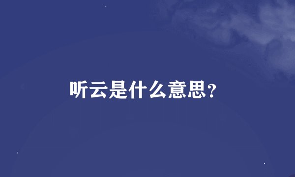 听云是什么意思？