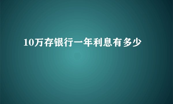 10万存银行一年利息有多少