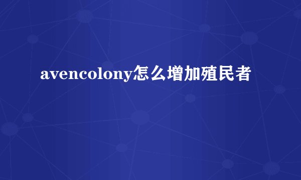 avencolony怎么增加殖民者