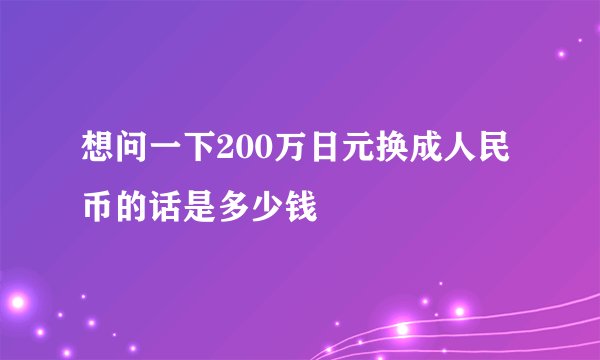 想问一下200万日元换成人民币的话是多少钱