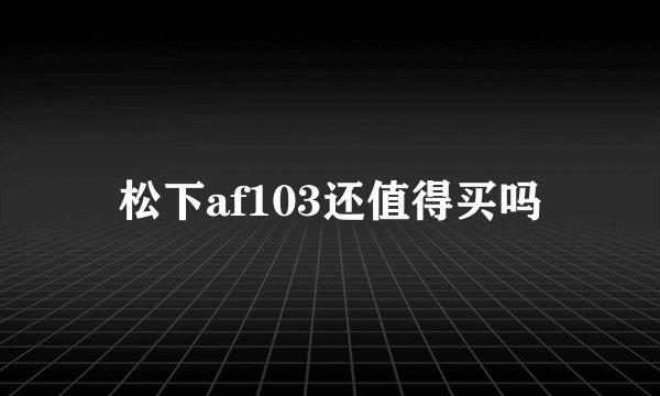 松下af103还值得买吗