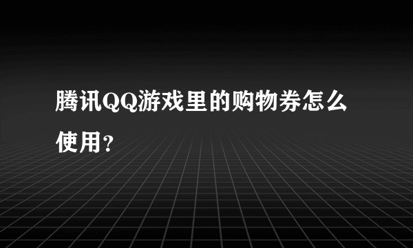 腾讯QQ游戏里的购物券怎么使用？