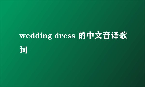 wedding dress 的中文音译歌词