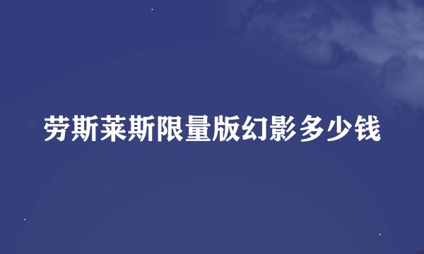 劳斯莱斯限量版幻影多少钱