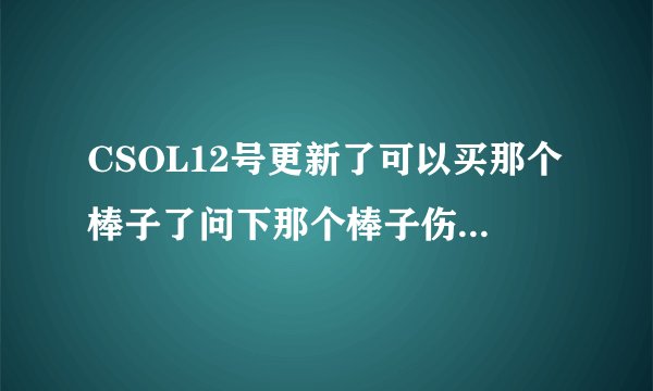 CSOL12号更新了可以买那个棒子了问下那个棒子伤害怎么样？击退效果呢？有没有BUG？右键伤害呢？