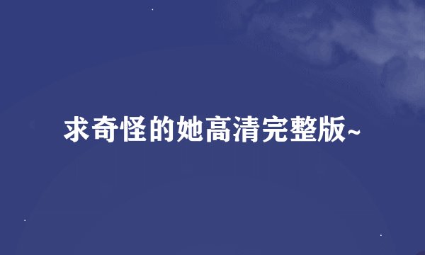 求奇怪的她高清完整版~