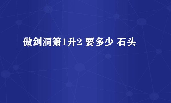 傲剑洞箫1升2 要多少 石头