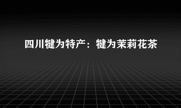 四川犍为特产：犍为茉莉花茶